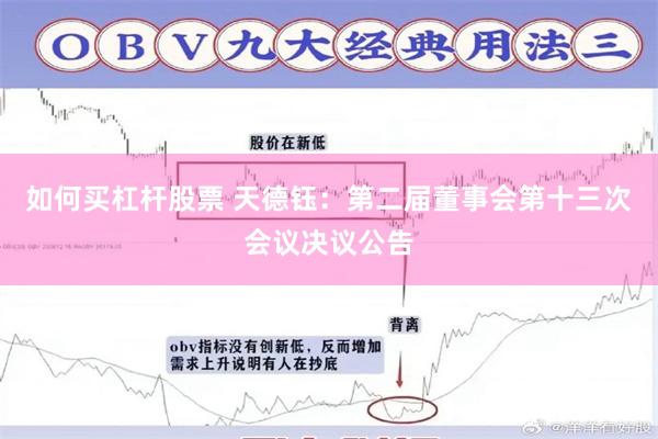 如何买杠杆股票 天德钰：第二届董事会第十三次会议决议公告