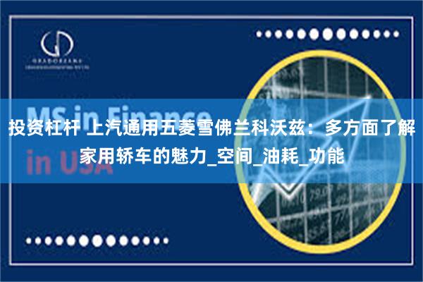 投资杠杆 上汽通用五菱雪佛兰科沃兹：多方面了解家用轿车的魅力_空间_油耗_功能