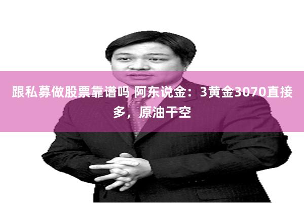 跟私募做股票靠谱吗 阿东说金：3黄金3070直接多，原油干空