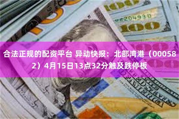 合法正规的配资平台 异动快报：北部湾港（000582）4月15日13点32分触及跌停板