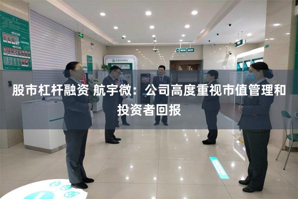 股市杠杆融资 航宇微：公司高度重视市值管理和投资者回报
