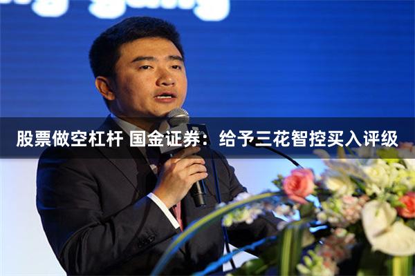 股票做空杠杆 国金证券：给予三花智控买入评级