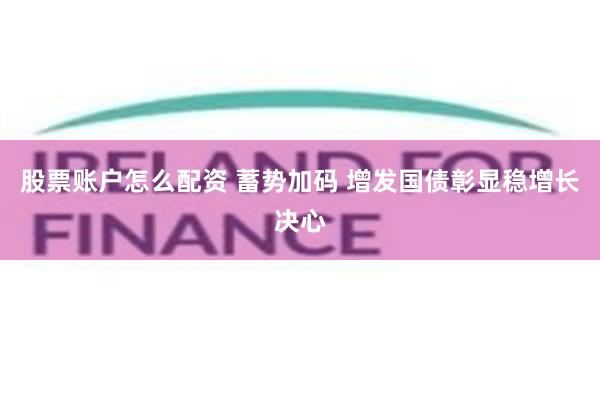 股票账户怎么配资 蓄势加码 增发国债彰显稳增长决心