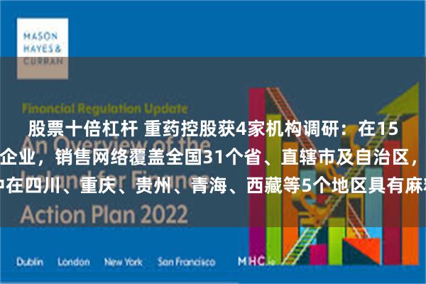 股票十倍杠杆 重药控股获4家机构调研：在15个省市拥有区域性批发企业，销售网络覆盖全国31个省、直辖市及自治区，其中在四川、重庆、贵州、青海、西藏等5个地区具有麻精药品经销优势（附调研问答）