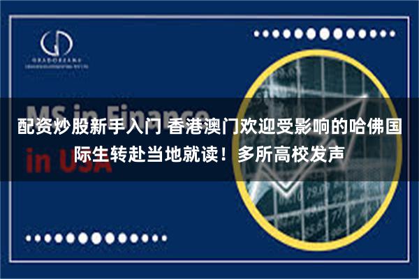 配资炒股新手入门 香港澳门欢迎受影响的哈佛国际生转赴当地就读！多所高校发声