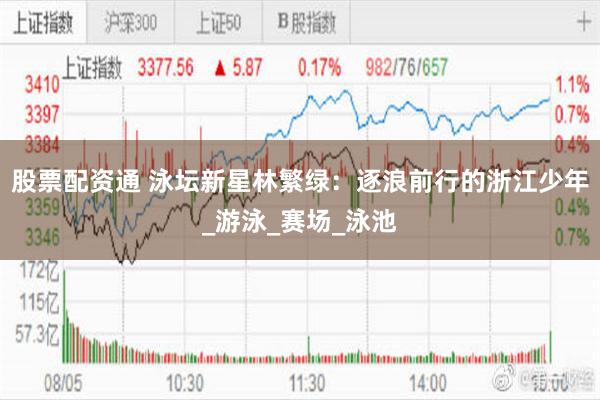 股票配资通 泳坛新星林繁绿：逐浪前行的浙江少年_游泳_赛场_泳池