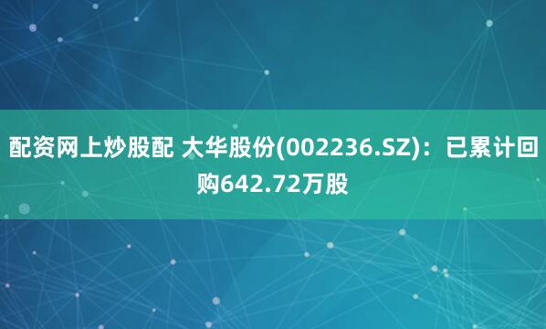 配资网上炒股配 大华股份(002236.SZ)：已累计回购642.72万股