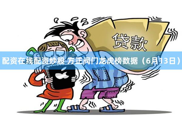 配资在线配资炒股 方正阀门龙虎榜数据（6月13日）