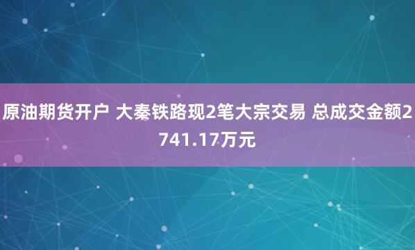 原油期货开户 大秦铁路现2笔大宗交易 总成交金额2741.17万元