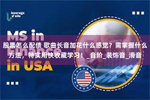 股票怎么配债 歌曲长音加花什么感觉？需掌握什么方法，特实用快收藏学习！_音阶_装饰音_滑音