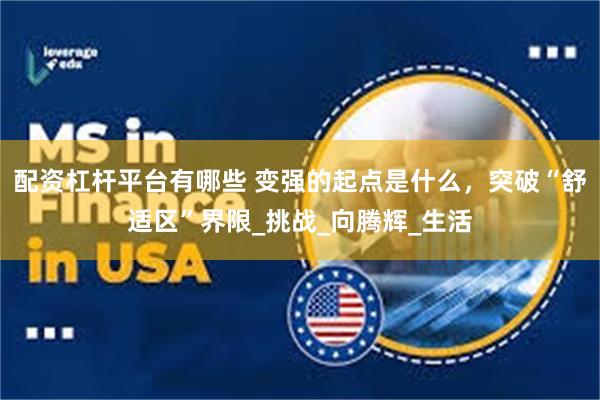 配资杠杆平台有哪些 变强的起点是什么，突破“舒适区”界限_挑战_向腾辉_生活